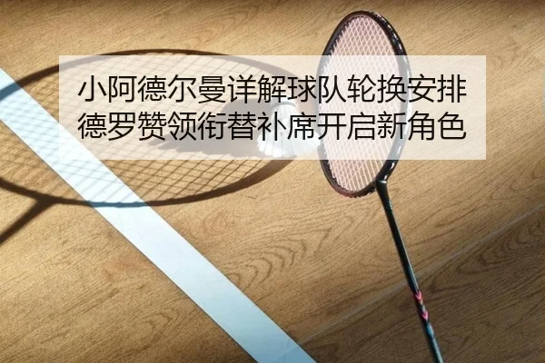 小阿德尔曼详解球队轮换安排 德罗赞领衔替补席开启新角色